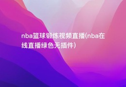 nba篮球锻炼视频直播(nba在线直播绿色无插件)