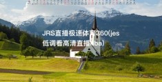 JRS直播极速体育360(jes低调看高清直播nba)