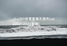 cba360体育直播无插件(cba20212022直播)
