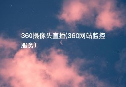 360摄像头直播(360网站监控服务)