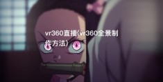 vr360直播(vr360全景制作方法)
