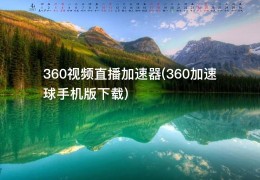 360视频直播加速器(360加速球手机版下载)