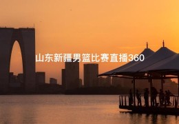 山东新疆男篮比赛直播360