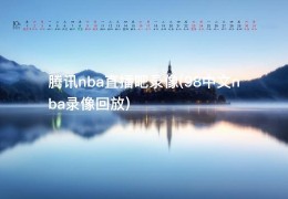 腾讯nba直播吧录像(98中文nba录像回放)