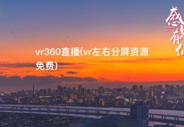 vr360直播(vr左右分屏资源免费)