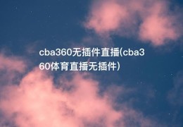 cba360无插件直播(cba360体育直播无插件)