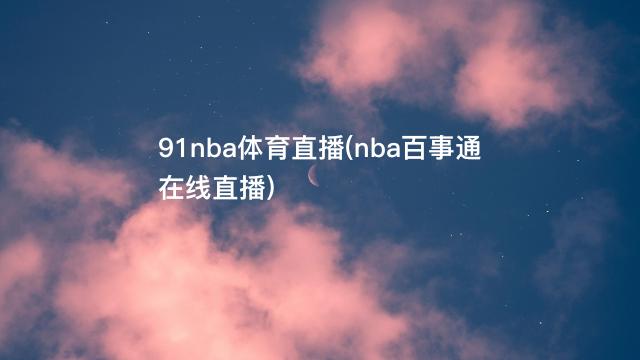 91nba体育直播(nba百事通在线直播)